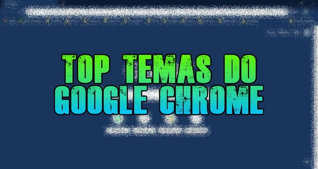10 melhores temas do Google Chrome